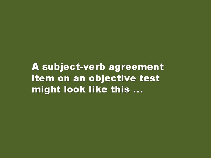 A subject-verb agreement item on an objective test might look like this. . .