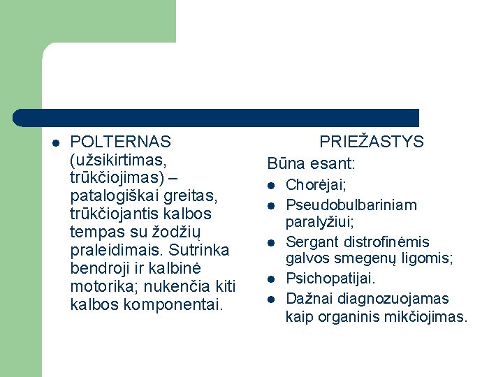 l POLTERNAS (užsikirtimas, trūkčiojimas) – patalogiškai greitas, trūkčiojantis kalbos tempas su žodžių praleidimais. Sutrinka