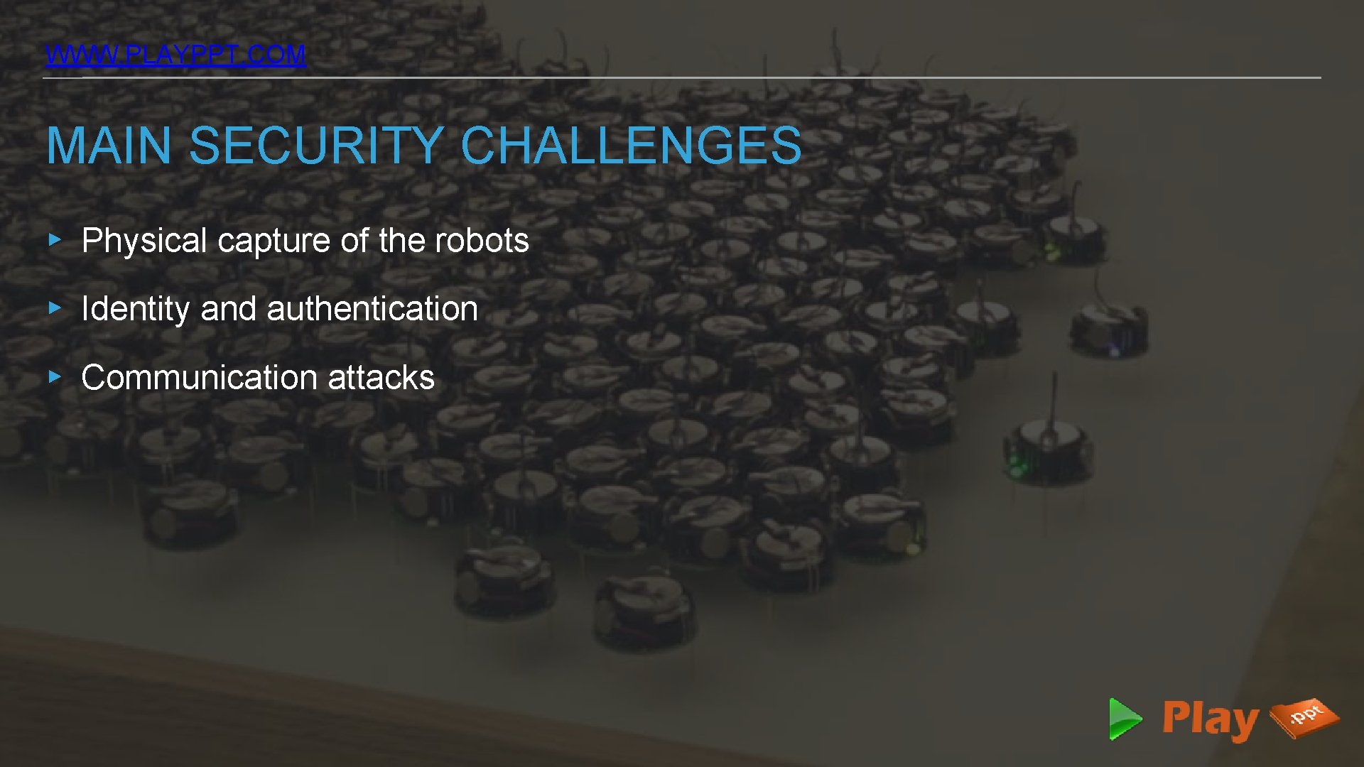 WWW. PLAYPPT. COM MAIN SECURITY CHALLENGES ▸ Physical capture of the robots ▸ Identity