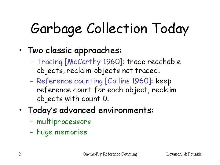 Garbage Collection Today • Two classic approaches: – Tracing [Mc. Carthy 1960]: trace reachable