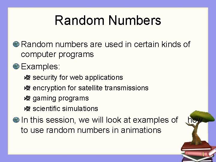 Random Numbers Random numbers are used in certain kinds of computer programs Examples: security