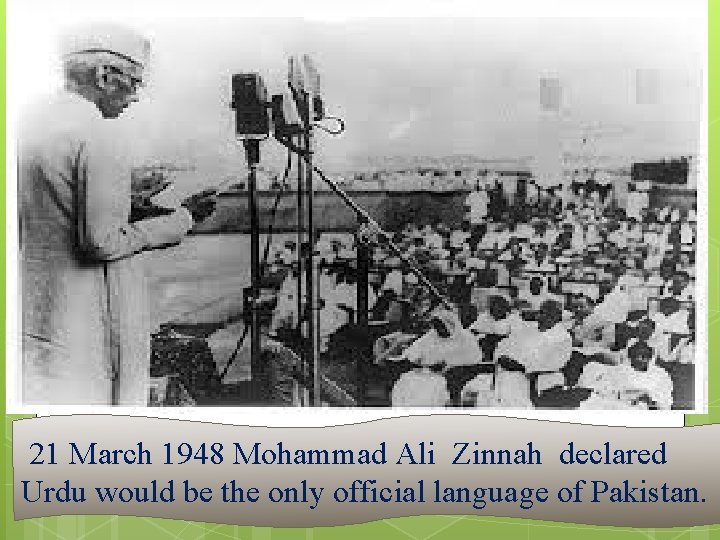 21 March 1948 Mohammad Ali Zinnah declared Urdu would be the only official language