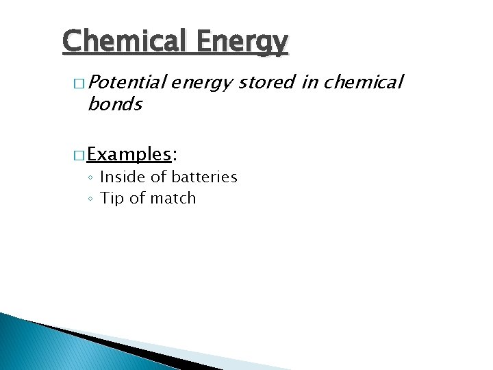 Chemical Energy � Potential bonds energy stored in chemical � Examples: ◦ Inside of