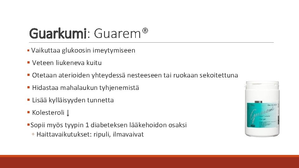 Guarkumi: Guarem® § Vaikuttaa glukoosin imeytymiseen § Veteen liukeneva kuitu § Otetaan aterioiden yhteydessä