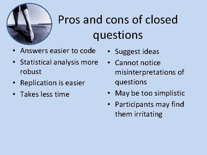 Pros and cons of closed questions • Answers easier to code • Statistical analysis