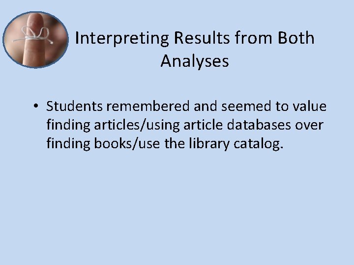 Interpreting Results from Both Analyses • Students remembered and seemed to value finding articles/using