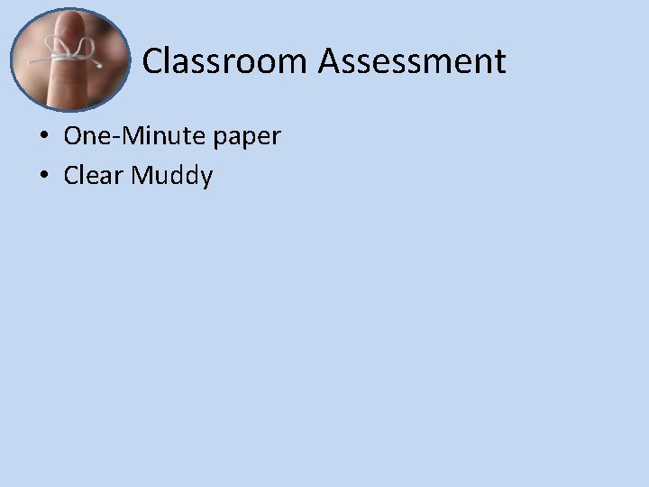 Classroom Assessment • One-Minute paper • Clear Muddy 