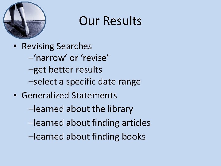 Our Results • Revising Searches –‘narrow’ or ‘revise’ –get better results –select a specific