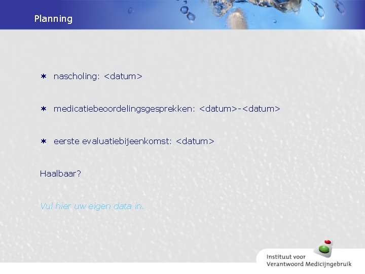 Planning nascholing: <datum> medicatiebeoordelingsgesprekken: <datum>-<datum> eerste evaluatiebijeenkomst: <datum> Haalbaar? Vul hier uw eigen data