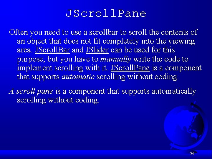 JScroll. Pane Often you need to use a scrollbar to scroll the contents of