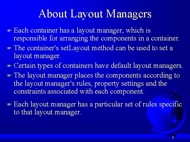 About Layout Managers Each container has a layout manager, which is responsible for arranging