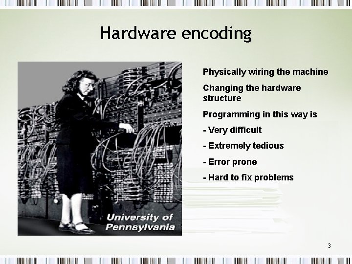 Hardware encoding Physically wiring the machine Changing the hardware structure Programming in this way