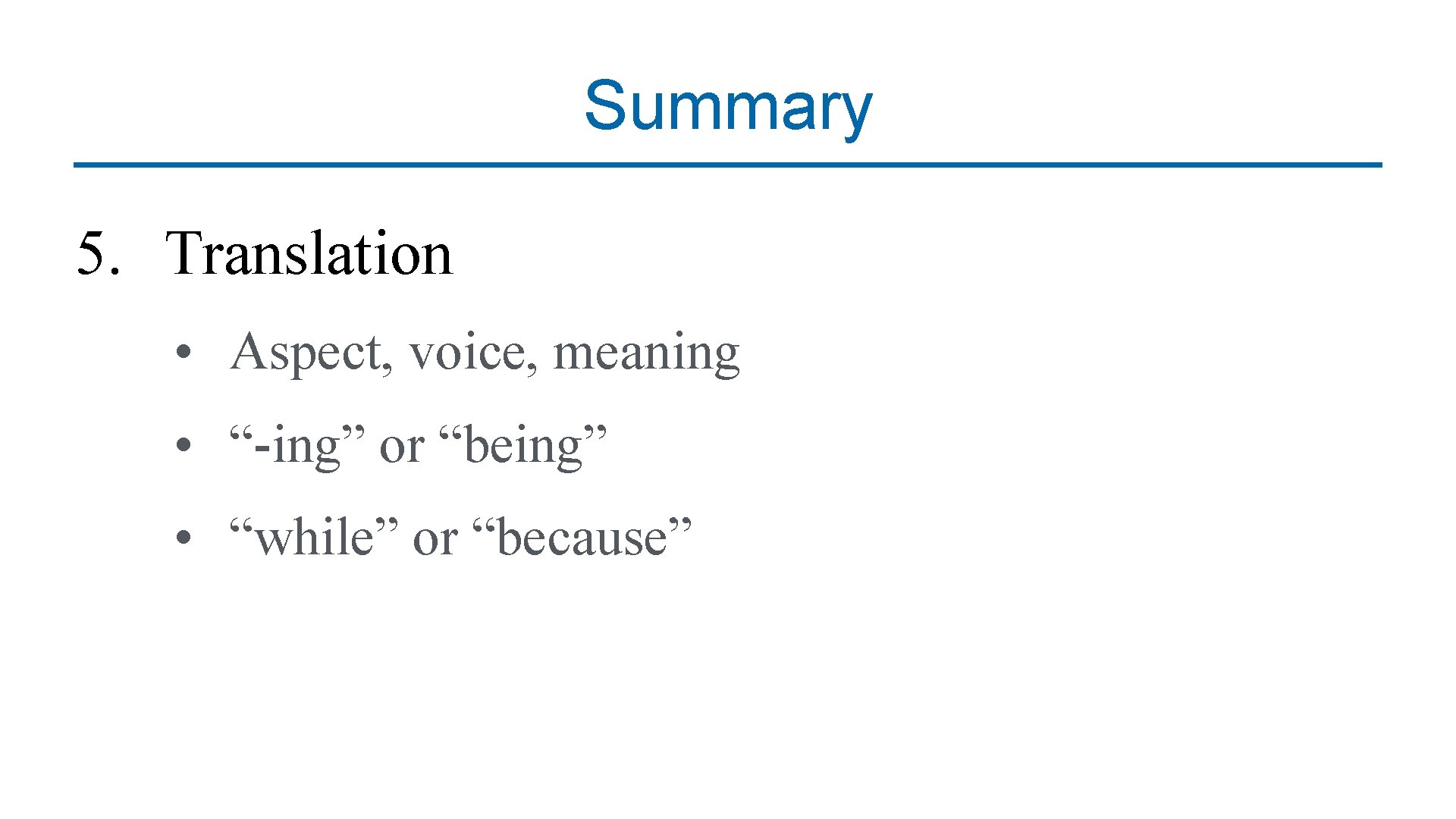 Summary 5. Translation • Aspect, voice, meaning • “-ing” or “being” • “while” or