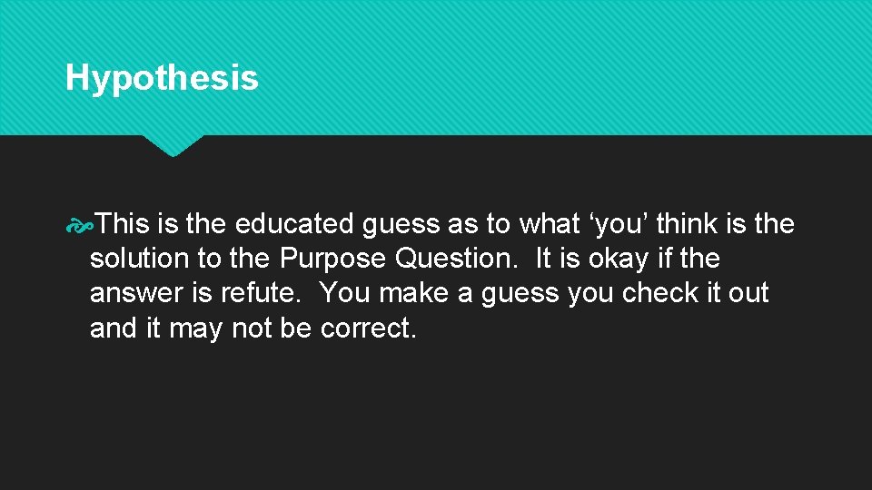 Hypothesis This is the educated guess as to what ‘you’ think is the solution