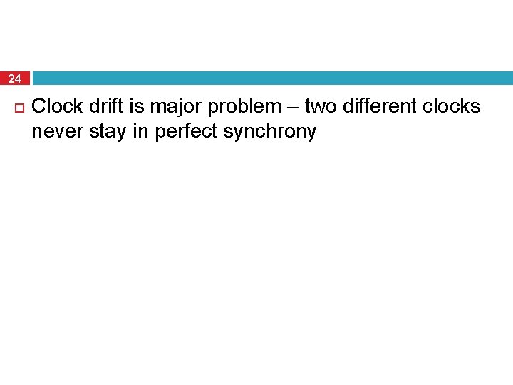 24 Clock drift is major problem – two different clocks never stay in perfect