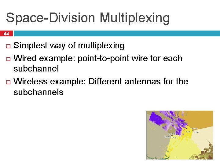 Space-Division Multiplexing 44 Simplest way of multiplexing Wired example: point-to-point wire for each subchannel