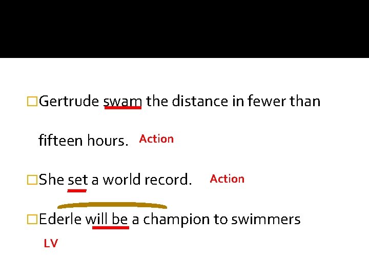 �Gertrude swam the distance in fewer than fifteen hours. Action �She set a world