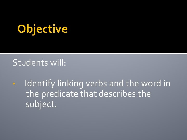 Objective Students will: • Identify linking verbs and the word in the predicate that