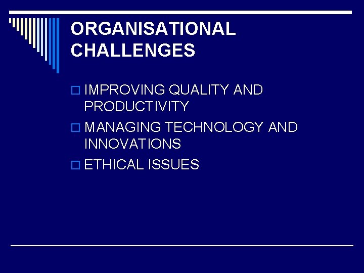 ORGANISATIONAL CHALLENGES o IMPROVING QUALITY AND PRODUCTIVITY o MANAGING TECHNOLOGY AND INNOVATIONS o ETHICAL