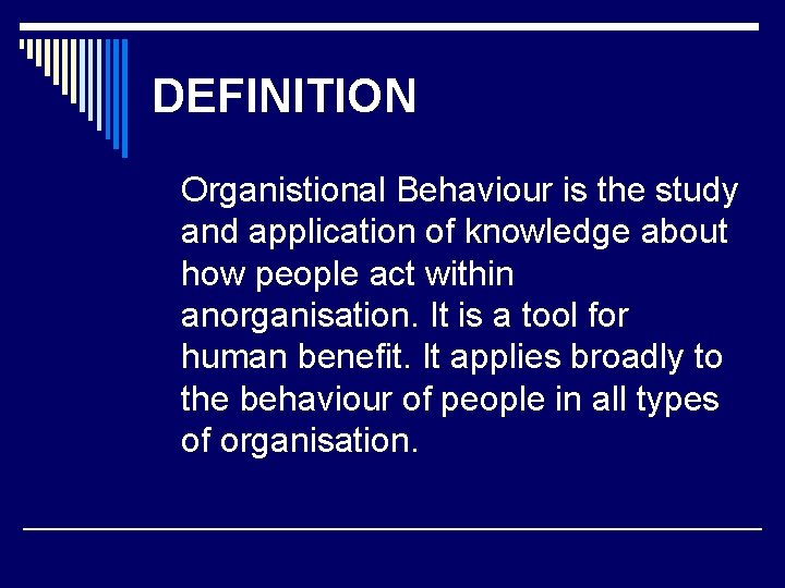 DEFINITION Organistional Behaviour is the study and application of knowledge about how people act