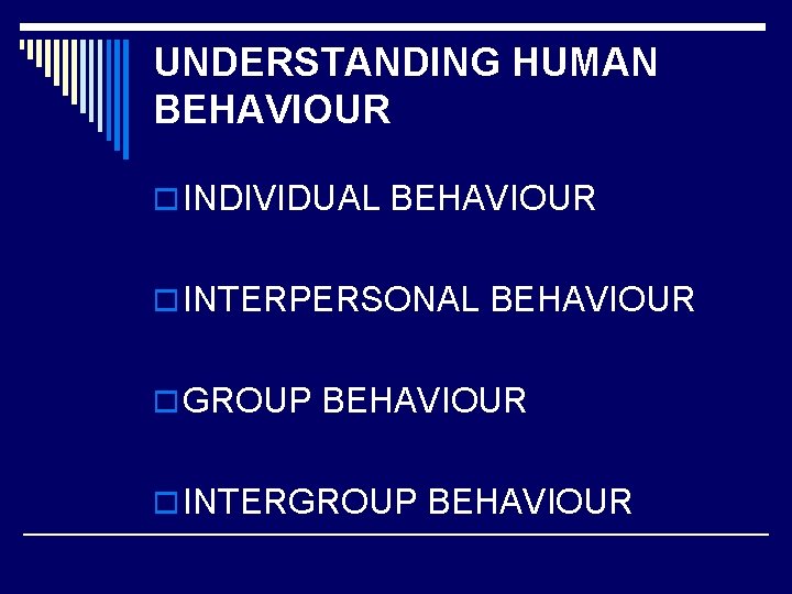 UNDERSTANDING HUMAN BEHAVIOUR o INDIVIDUAL BEHAVIOUR o INTERPERSONAL BEHAVIOUR o GROUP BEHAVIOUR o INTERGROUP