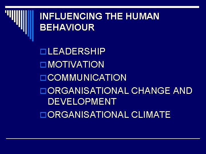 INFLUENCING THE HUMAN BEHAVIOUR o LEADERSHIP o MOTIVATION o COMMUNICATION o ORGANISATIONAL CHANGE AND