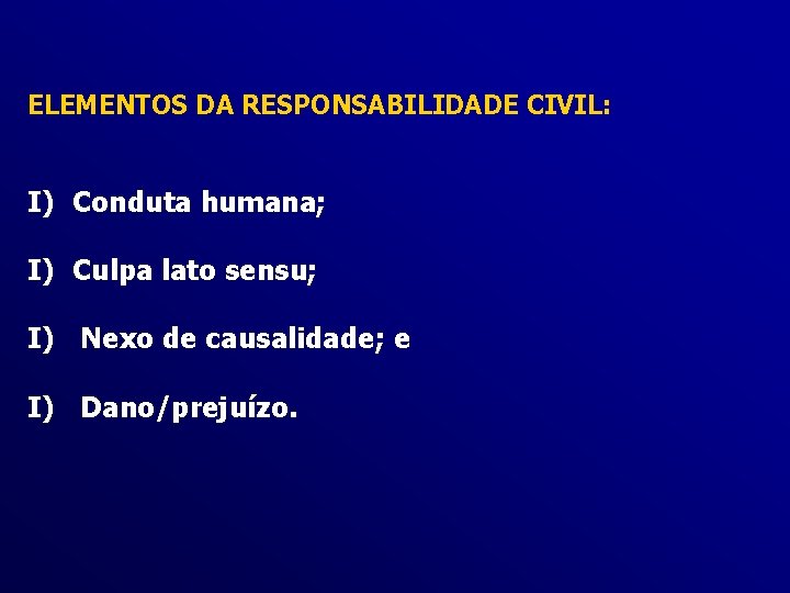 ELEMENTOS DA RESPONSABILIDADE CIVIL: I) Conduta humana; I) Culpa lato sensu; I) Nexo de