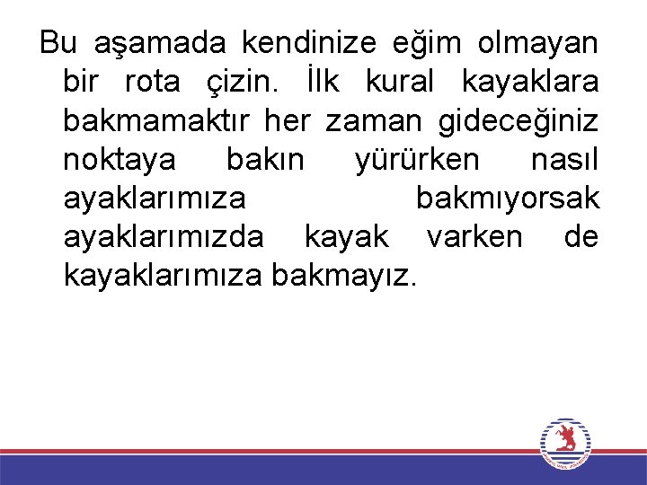 Bu aşamada kendinize eğim olmayan bir rota çizin. İlk kural kayaklara bakmamaktır her zaman
