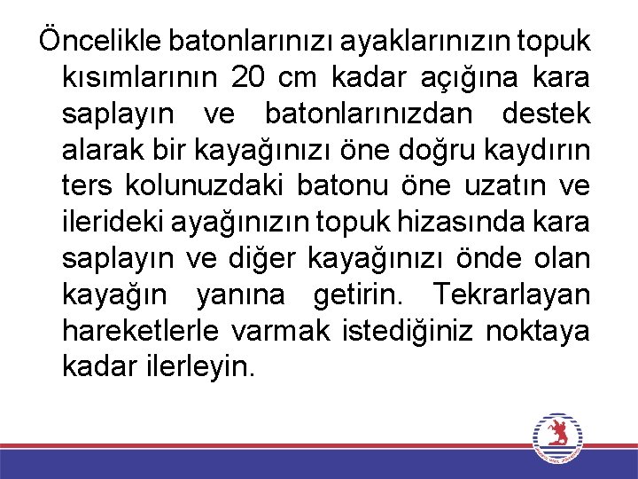 Öncelikle batonlarınızı ayaklarınızın topuk kısımlarının 20 cm kadar açığına kara saplayın ve batonlarınızdan destek