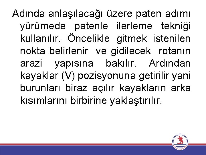 Adında anlaşılacağı üzere paten adımı yürümede patenle ilerleme tekniği kullanılır. Öncelikle gitmek istenilen nokta