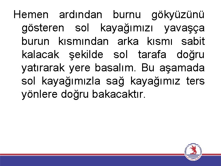 Hemen ardından burnu gökyüzünü gösteren sol kayağımızı yavaşça burun kısmından arka kısmı sabit kalacak