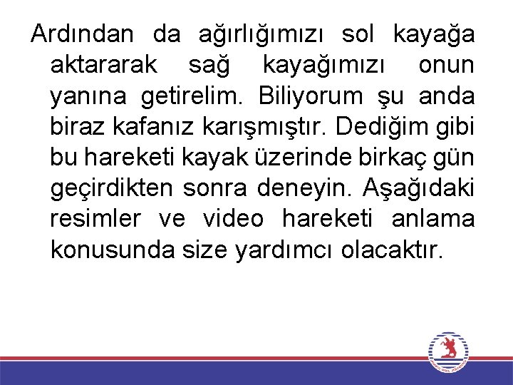 Ardından da ağırlığımızı sol kayağa aktararak sağ kayağımızı onun yanına getirelim. Biliyorum şu anda