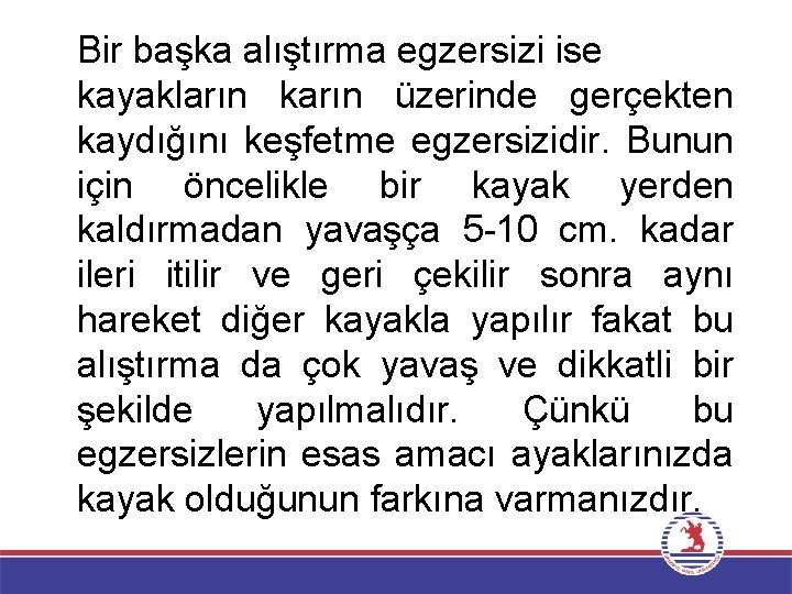 Bir başka alıştırma egzersizi ise kayakların karın üzerinde gerçekten kaydığını keşfetme egzersizidir. Bunun için
