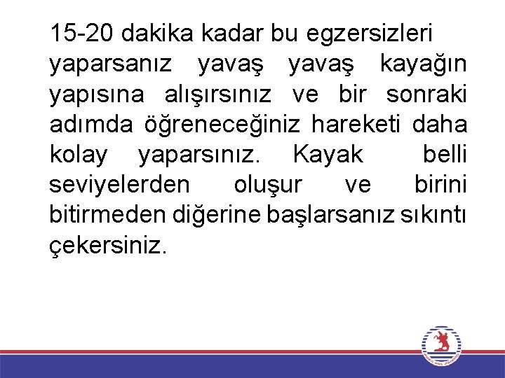 15 -20 dakika kadar bu egzersizleri yaparsanız yavaş kayağın yapısına alışırsınız ve bir sonraki