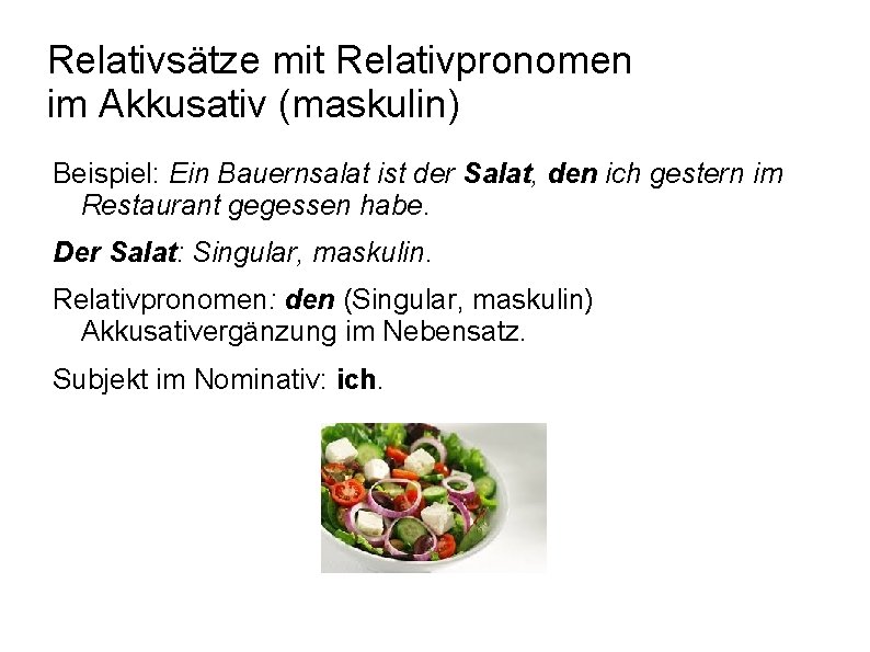 Relativsätze mit Relativpronomen im Akkusativ (maskulin) Beispiel: Ein Bauernsalat ist der Salat, den ich