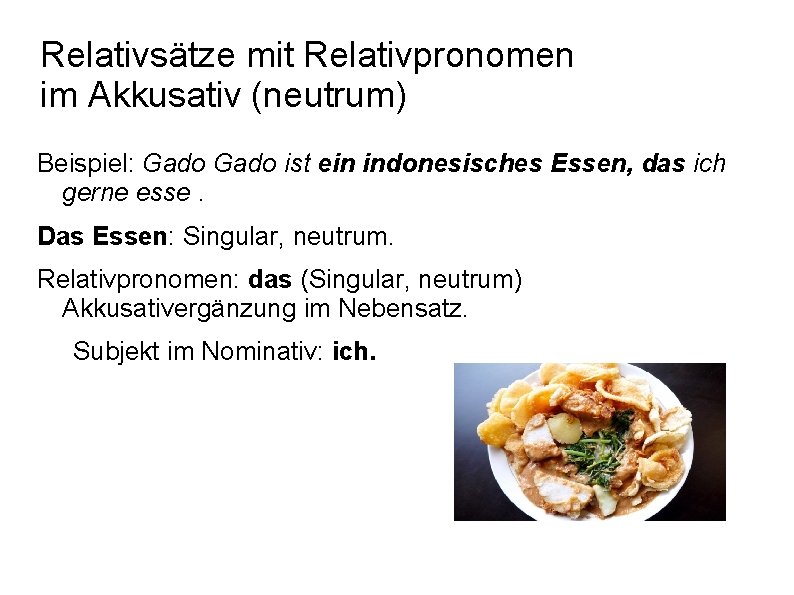 Relativsätze mit Relativpronomen im Akkusativ (neutrum) Beispiel: Gado ist ein indonesisches Essen, das ich