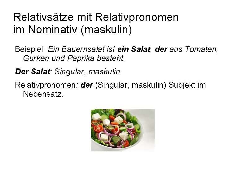 Relativsätze mit Relativpronomen im Nominativ (maskulin) Beispiel: Ein Bauernsalat ist ein Salat, der aus