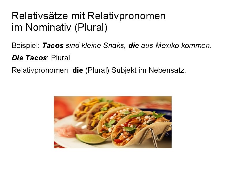 Relativsätze mit Relativpronomen im Nominativ (Plural) Beispiel: Tacos sind kleine Snaks, die aus Mexiko