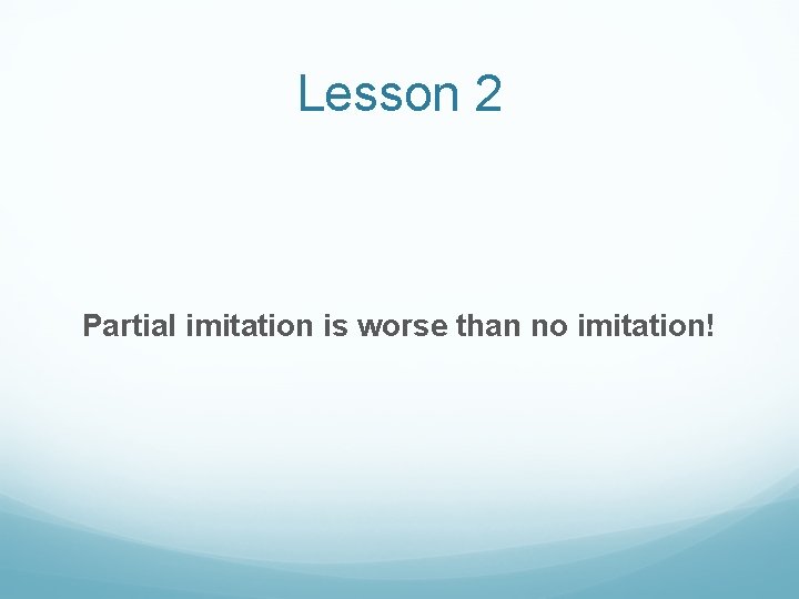 Lesson 2 Partial imitation is worse than no imitation! 