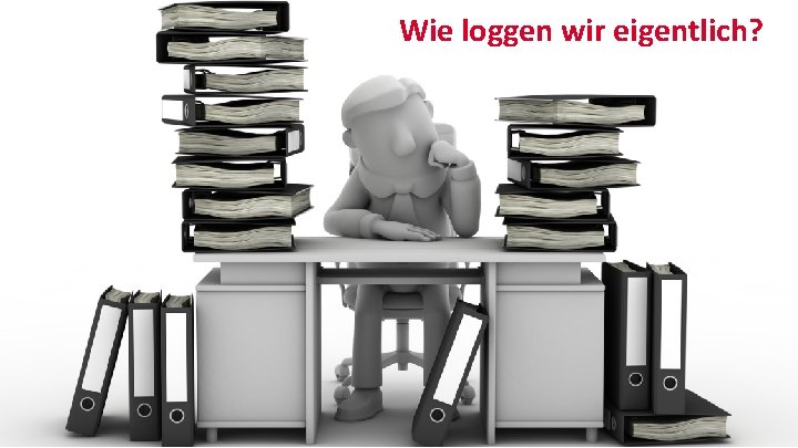 Wie loggen wir eigentlich? 