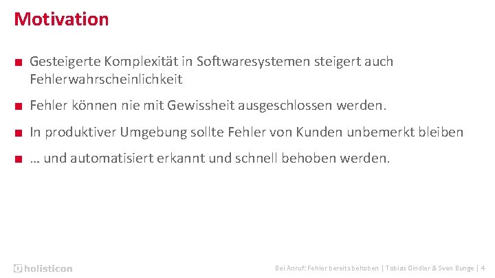 Motivation ■ Gesteigerte Komplexität in Softwaresystemen steigert auch Fehlerwahrscheinlichkeit ■ Fehler können nie mit