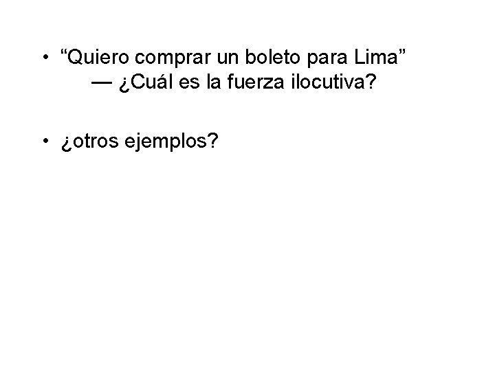  • “Quiero comprar un boleto para Lima” — ¿Cuál es la fuerza ilocutiva?