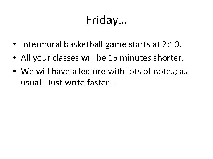 Friday… • Intermural basketball game starts at 2: 10. • All your classes will