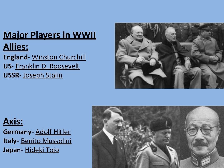 Major Players in WWII Allies: England- Winston Churchill US- Franklin D. Roosevelt USSR- Joseph