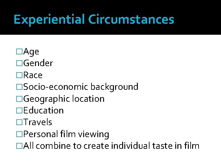 Experiential Circumstances �Age �Gender �Race �Socio-economic background �Geographic location �Education �Travels �Personal film viewing