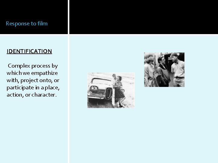 Response to film IDENTIFICATION Complex process by which we empathize with, project onto, or