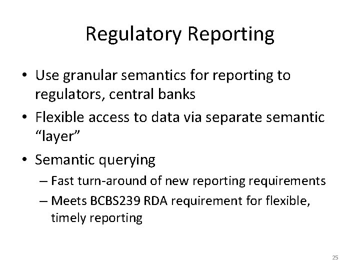 Regulatory Reporting • Use granular semantics for reporting to regulators, central banks • Flexible