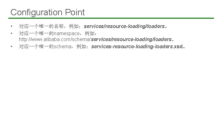 Configuration Point • • • 22 对应一个唯一的名称，例如：services/resource-loading/loaders。 对应一个唯一的namespace，例如： http: //www. alibaba. com/schema/services/resource-loading/loaders。 对应一个唯一的schema，例如：services-resource-loading-loaders. xsd。