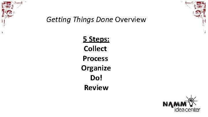 Getting Things Done Overview 5 Steps: Collect Process Organize Do! Review 