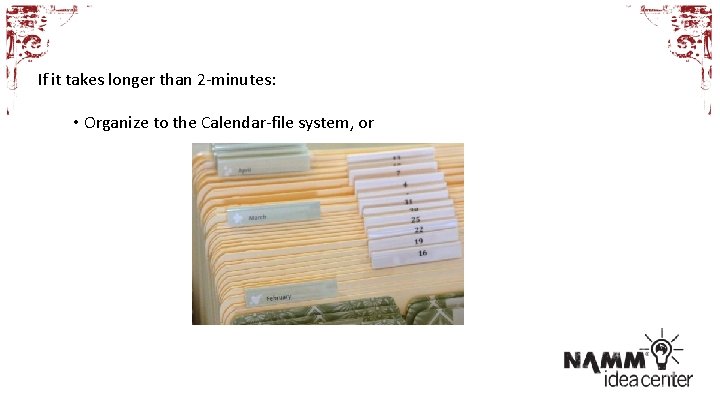 If it takes longer than 2 -minutes: • Organize to the Calendar-file system, or